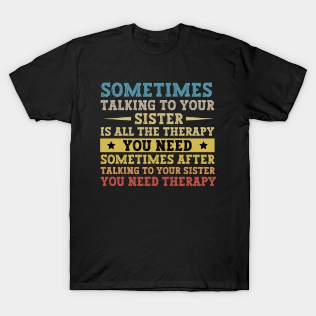 Sometimes Talking To Your Sister Is All The Therapy You Need - Funny Gift for brother T-Shirt by MetalHoneyDesigns